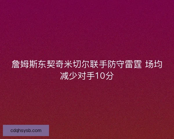 詹姆斯东契奇米切尔联手防守雷霆 场均减少对手10分