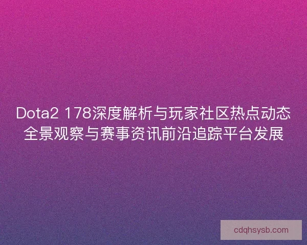 Dota2 178深度解析与玩家社区热点动态全景观察与赛事资讯前沿追踪平台发展