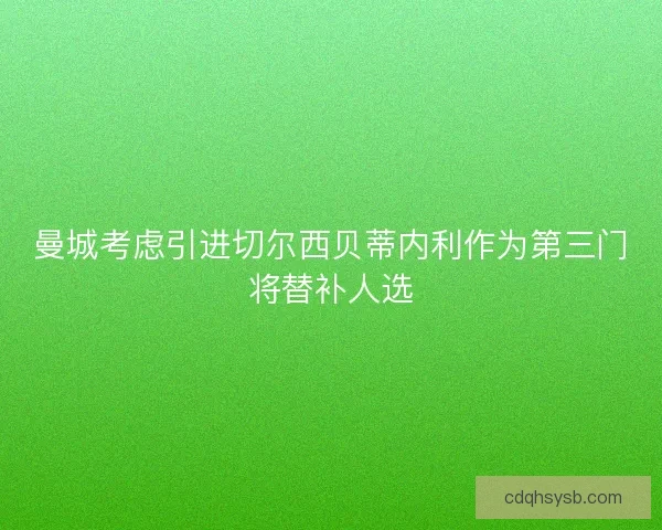 曼城考虑引进切尔西贝蒂内利作为第三门将替补人选