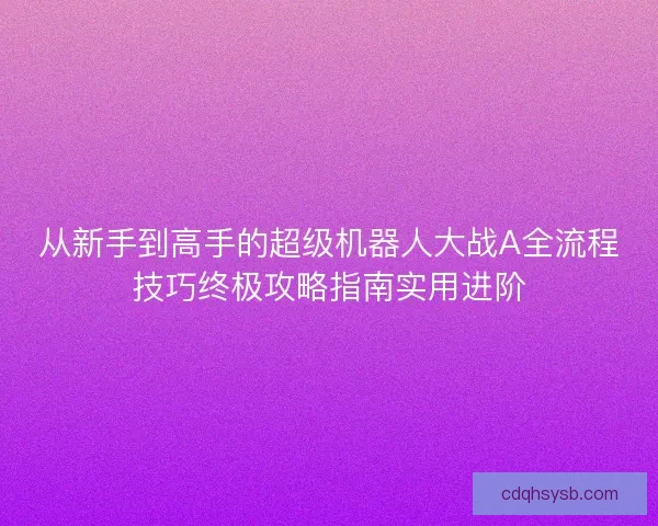 从新手到高手的超级机器人大战A全流程技巧终极攻略指南实用进阶