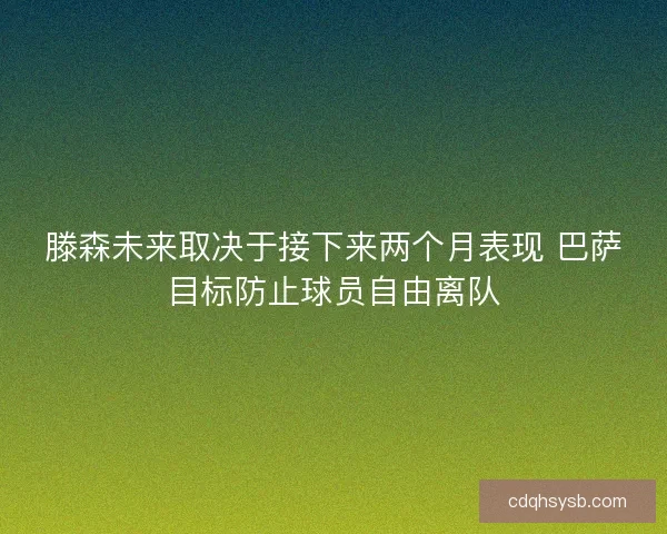 滕森未来取决于接下来两个月表现 巴萨目标防止球员自由离队