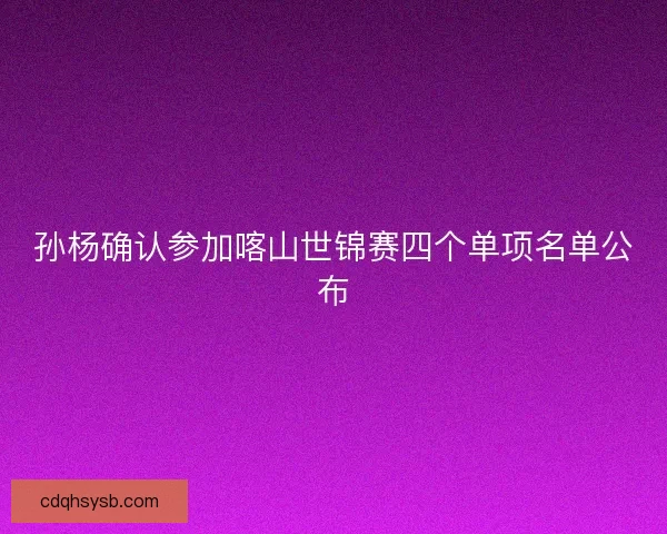 孙杨确认参加喀山世锦赛四个单项名单公布