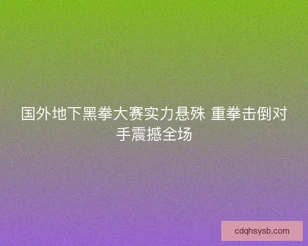 国外地下黑拳大赛实力悬殊 重拳击倒对手震撼全场